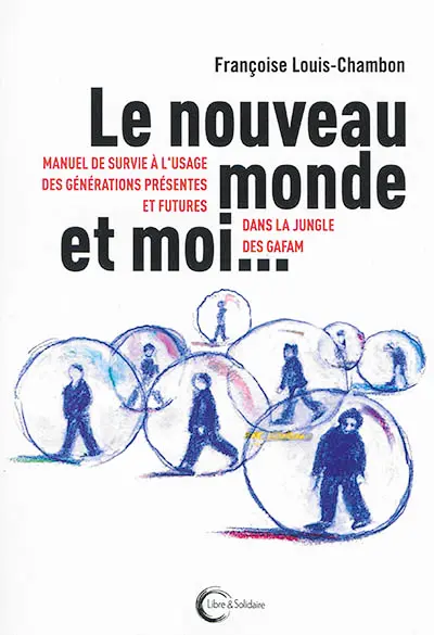 Le nouveau monde et moi... : manuel de survie à l'usage des générations présentes et futures dans la jungle des GAFAM