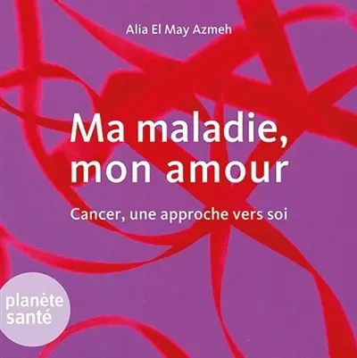 Ma maladie, mon amour : cancer, une approche vers soi