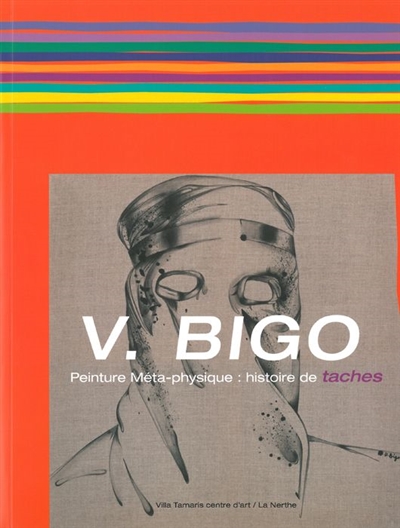 V. Bigo, une peinture méta-physique : histoire de taches : exposition, La Seyne-sur-Mer, Villa Tamaris, du 6 mai au 19 juin 2011
