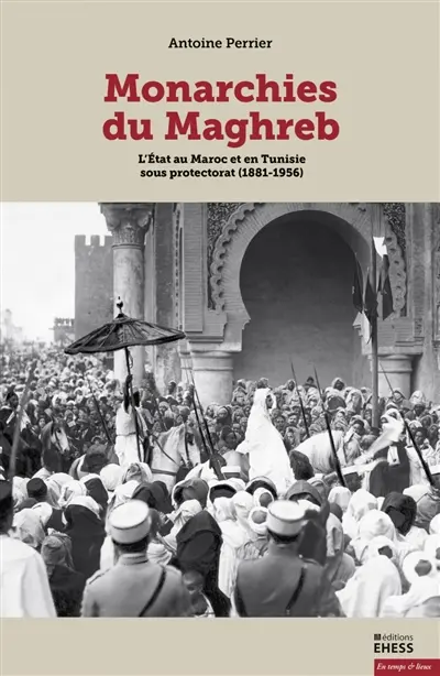 Monarchies du Maghreb : l'Etat au Maroc et en Tunisie sous protectorat (1881-1956)
