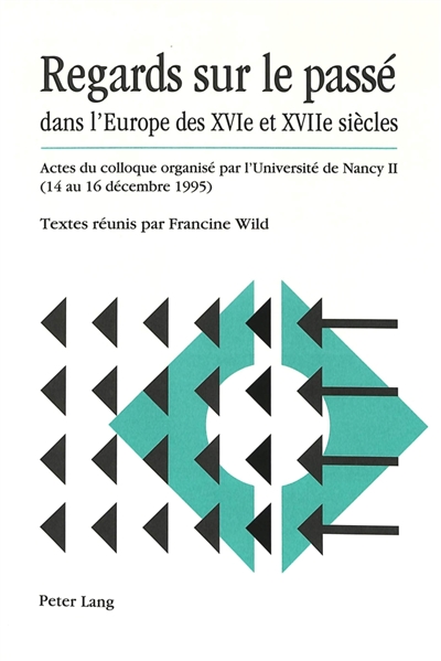 Regards sur le passé dans l'Europe des XVIe et XVIIe siècles : actes du colloque organisé par l'Université de Nancy II, 14-16 déc. 1995