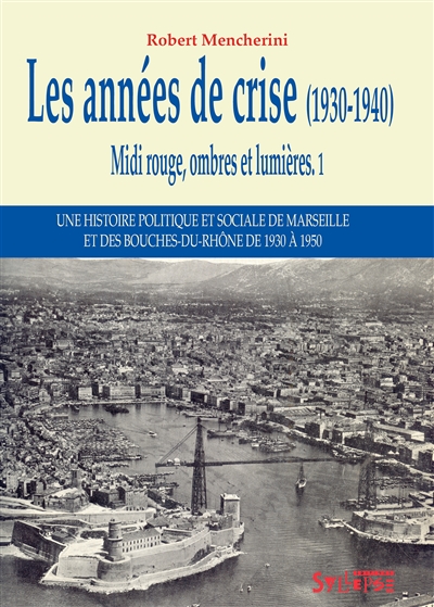 Midi rouge, ombres et lumières : une histoire politique et sociale de Marseille et des Bouches-du-Rhône de 1930 à 1950. Vol. 1. Les années de crise, 1930-1940