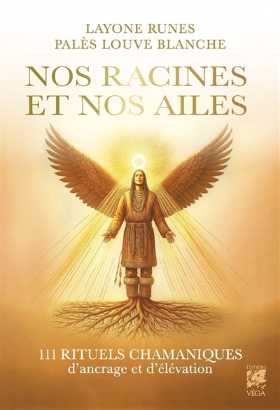 Nos racines et nos ailes : 111 rituels chamaniques d'ancrage et d'élévation