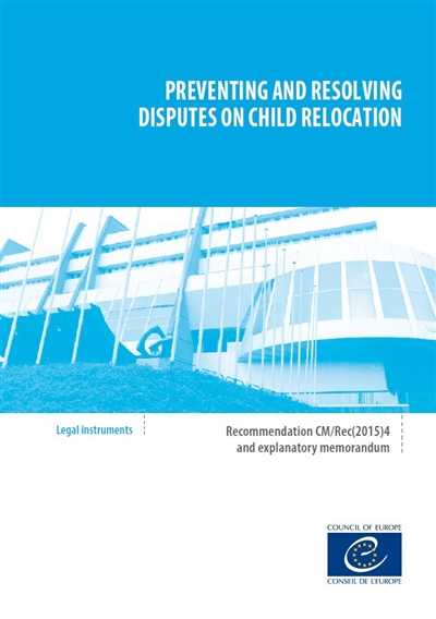 Preventing and resolving disputes on child relocation : recommendation CM-Rec (2015) 4 adopted by the Committee of Ministers of the Council of Europe on 11 February 2015 and explanatory memorandum