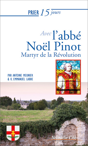 Prier 15 jours avec l'abbé Noël Pinot : martyr de la Révolution