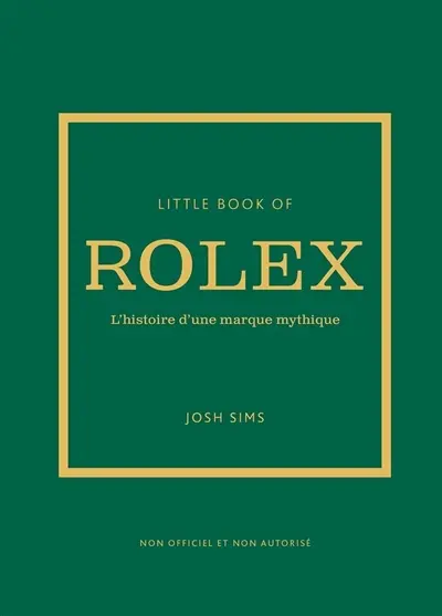 Little book of Rolex : l'histoire d'une marque mythique : non officiel et non autorisé