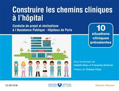 Construire les chemins cliniques à l'hôpital : conduite de projet et réalisations à l'Assistance publique-Hôpitaux de Paris : 10 situations cliniques prévalentes