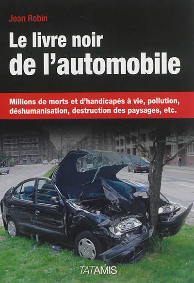 Le livre noir de l'automobile : millions de morts et d'handicapés à vie, pollution, déshumanisation, destruction des paysages, etc.