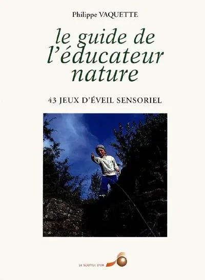 Le guide de l'éducateur nature : 43 43 jeux d'éveil sensoriel à la nature pour enfants de 5 à 12 ans