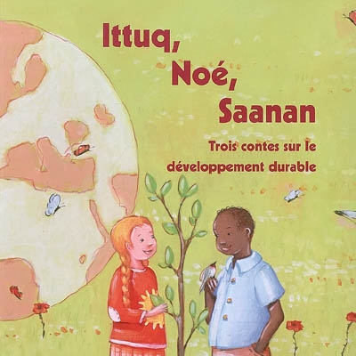 Ittuq, Noé, Saanan : trois contes sur le développement durable