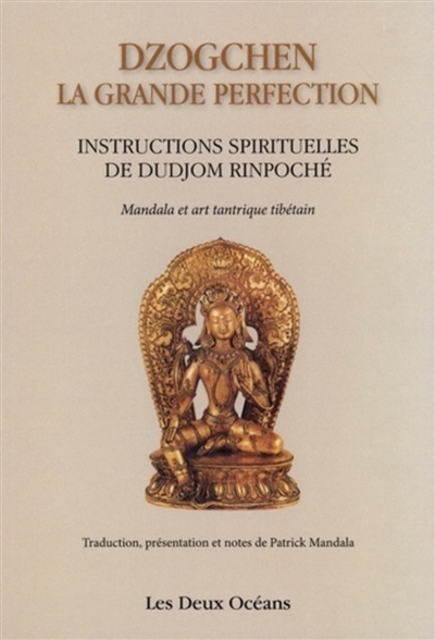 Dzogchen, la grande perfection : instructions spirituelles de Dudjom Rinpoché, supplique du Dalaï-Lama : témoignage de Shenpen Dawa Rinpoché, fils de Dudjom Rinpoché. Connaissance de l'art, connaissance de soi : mandalas et art tantrique tibétain