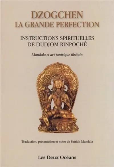 Dzogchen, la grande perfection : instructions spirituelles de Dudjom Rinpoché, supplique du Dalaï-Lama : témoignage de Shenpen Dawa Rinpoché, fils de Dudjom Rinpoché. Connaissance de l'art, connaissance de soi : mandalas et art tantrique tibétain