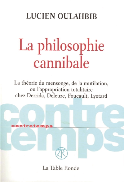 La philosophie cannibale : la théorie du mensonge, de la mutilation, ou L'appropriation totalitaire chez Derrida, Deleuze, Foucault, Lyotard
