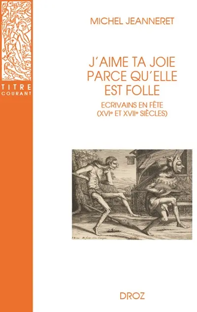 J'aime ta joie parce qu'elle est folle : écrivains en fête (XVIe et XVIIe siècles)