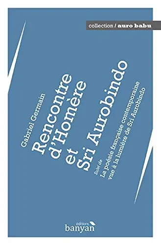 Rencontre d'Homère et Sri Aurobindo. La poésie contemporaine vue à la lumière de Sri Aurobindo