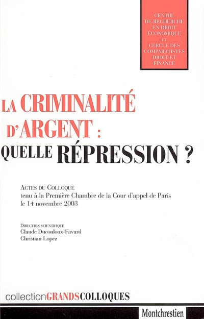 La criminalité d'argent : quelle répression ? : actes du colloque tenu à la première chambre de la Cour d'appel de Paris, le 14 novembre 2003