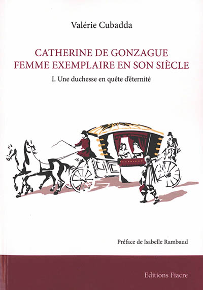 Catherine de Gonzague, femme exemplaire de son siècle. Vol. 1. Une duchesse en quête d'éternité