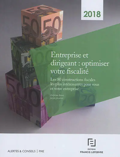 Entreprise et dirigeant : optimiser votre fiscalité : les 80 constructions fiscales les plus intéressantes pour vous et votre entreprise, 2018