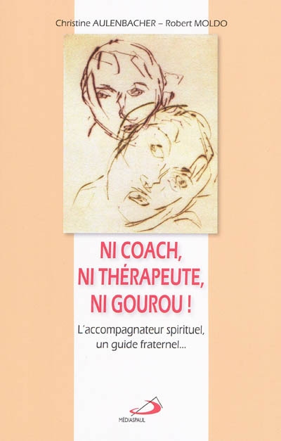 Ni coach, ni thérapeute, ni gourou ! : l'accompagnateur spirituel, un guide fraternel... : un manuel de l'accompagnateur