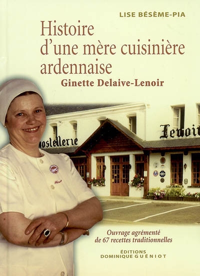 Histoire d'une mère cuisinière ardennaise : Ginette Delaive-Lenoir : ouvrage agrémenté de 67 recettes traditionnelles