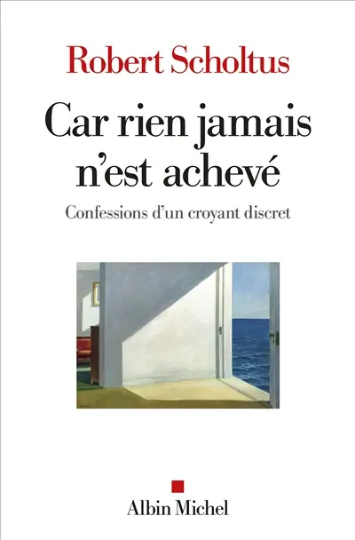 Car rien jamais n'est achevé : confessions d'un croyant discret