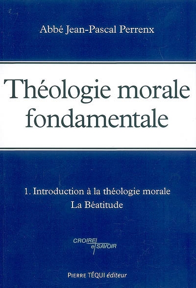 Théologie morale fondamentale. Vol. 1. Introduction à la théologie morale, la béatitude