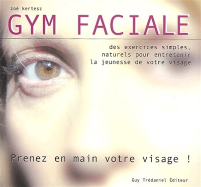 Gym faciale : prenez en main votre visage ! : des exercices simples, naturels pour entretenir la jeunesse de votre visage