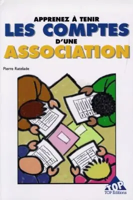 Apprenez à tenir les comptes d'une association : méthode simple et pratique pour les non-comptables