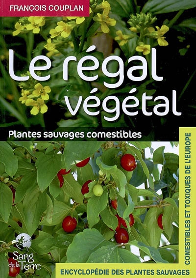 Encyclopédie des plantes sauvages comestibles et toxiques de l'Europe. Le régal végétal : plantes sauvages comestibles