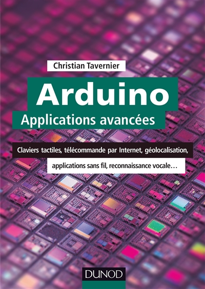 Arduino : applications avancées : claviers tactiles, télécommande par Internet, géolocalisation, applications sans fil, reconnaissance vocale...
