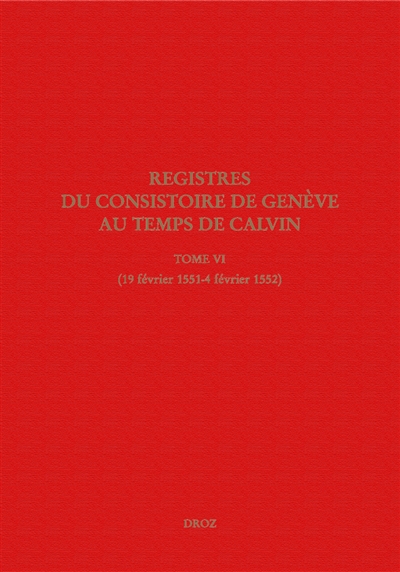Registres du Consistoire de Genève au temps de Calvin. Vol. 6. 19 février 1551-4 février 1552
