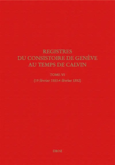 Registres du Consistoire de Genève au temps de Calvin. Vol. 6. 19 février 1551-4 février 1552