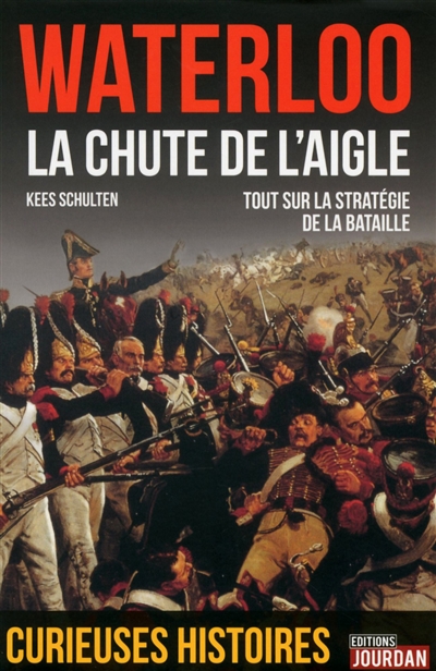 Waterloo 1815 : la chute de l'aigle : tout sur la stratégie de la bataille