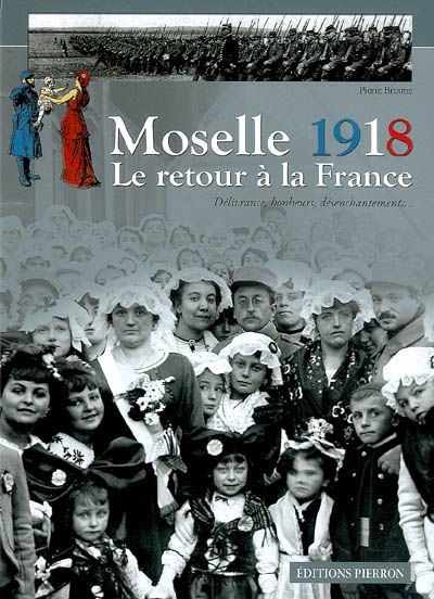 Moselle 1918, le retour à la France : délivrance, bonheurs, désenchantements