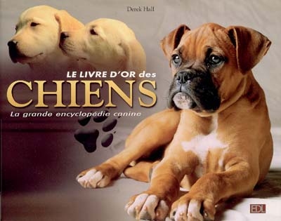 Le livre d'or des chiens : la grande encyclopédie canine