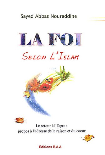 La foi selon l'Islam : le retour à l'Esprit, propos à l'adresse de la raison et du coeur