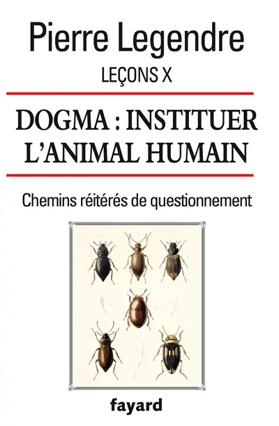 Leçons. Vol. 10. Dogma : instituer l'animal humain : chemins réitérés de questionnement