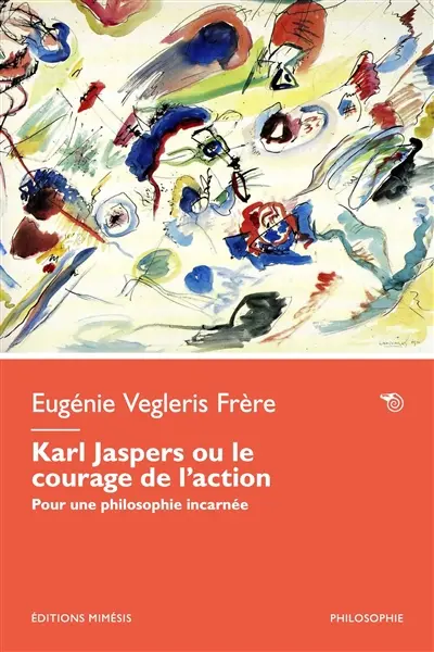 Karl Jaspers ou Le courage de l'action : pour une philosophie incarnée