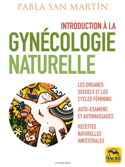 Introduction à la gynécologie naturelle : les organes sexuels et les cycles féminins : auto-examens et automassages, recettes naturelles ancestrales