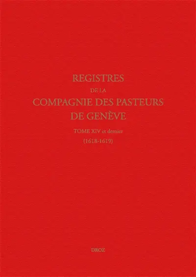 Registres de la Compagnie des pasteurs de Genève au temps de Calvin. Vol. 14. 1618-1619 : le synode de Dordrecht