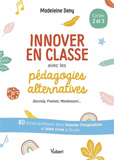Innover en classe avec les pédagogies alternatives, cycles 2 et 3 : Decroly, Freinet, Montessori... : 80 fiches pratiques pour trouver l'inspiration et bien vivre à l'école