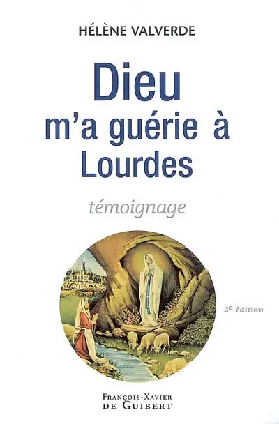 Dieu m'a guérie à Lourdes : pourquoi moi et pas un autre ? : témoignage