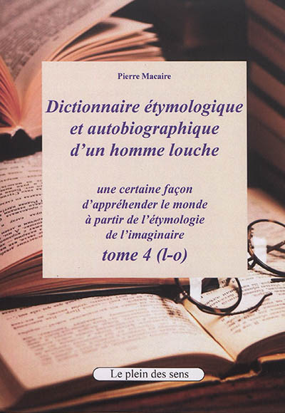 Dictionnaire étymologique et autobiographique d'un homme louche : une certaine façon d'appréhender le monde : à partir de l'étymologie de l'imaginaire. Vol. 4. L-o