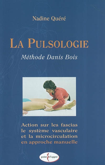 La pulsologie : méthode Danis Bois : action sur les fascias, le système vasculaire et la microcirculation en approche manuelle