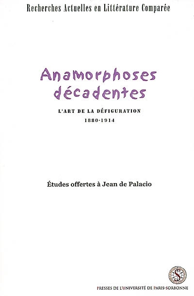 Anamorphoses décadentes : l'art de la défiguration, 1880-1914 : études offertes à Jean de Palacio