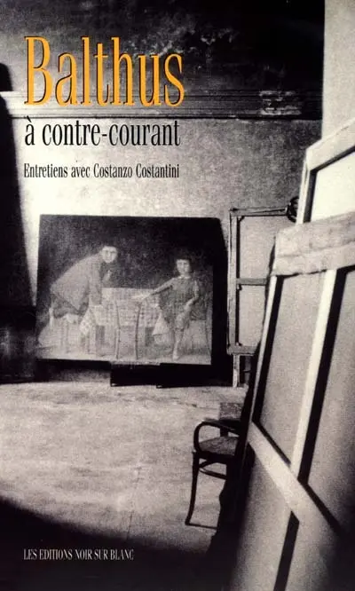 Balthus à contre-courant : conversations avec Costanzo Costantini