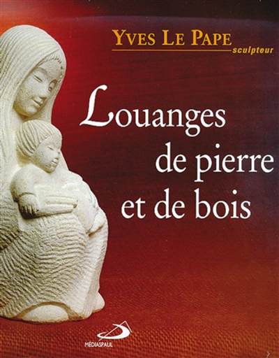 Louanges de pierre et de bois : sculptures d'Yves Le Pape - Béatrice Kirch-Tougard