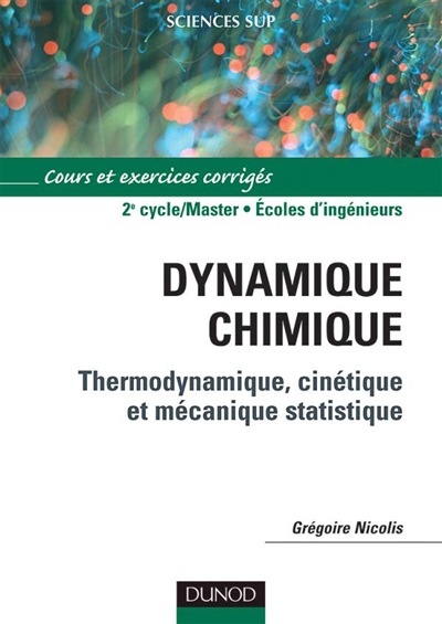 Dynamique chimique : thermodynamique, cinétique et mécanique statistique : cours et exercices corrigés : 2e cycle-master, écoles d'ingénieurs