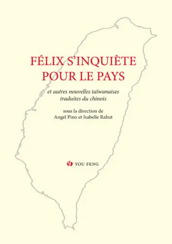 Anthologie historique de la prose romanesque taïwanaise moderne. Vol. 4. Félix s'inquiète pour le pays : et autres nouvelles taïwanaises traduites du chinois