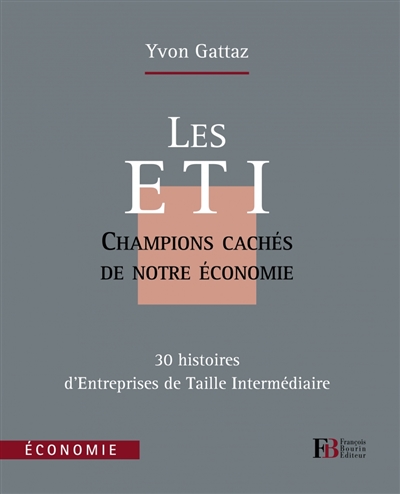 Les ETI : champions cachés de notre économie : 30 histoires d'entreprises de taille humaine